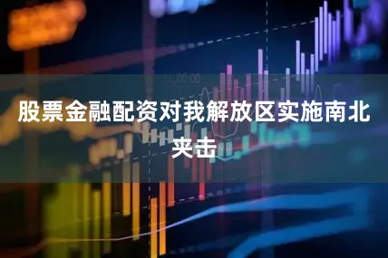 股票金融配资对我解放区实施南北夹击