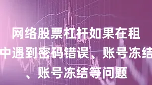 网络股票杠杆如果在租号过程中遇到密码错误、账号冻结等问题