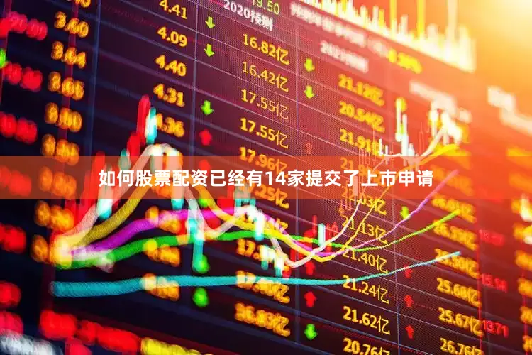 如何股票配资已经有14家提交了上市申请
