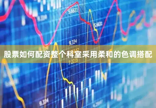 股票如何配资整个科室采用柔和的色调搭配