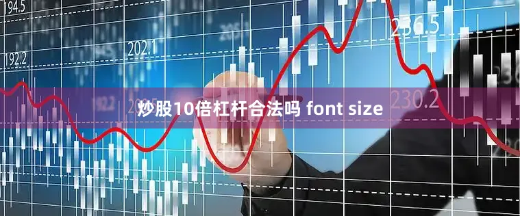 炒股10倍杠杆合法吗 font size