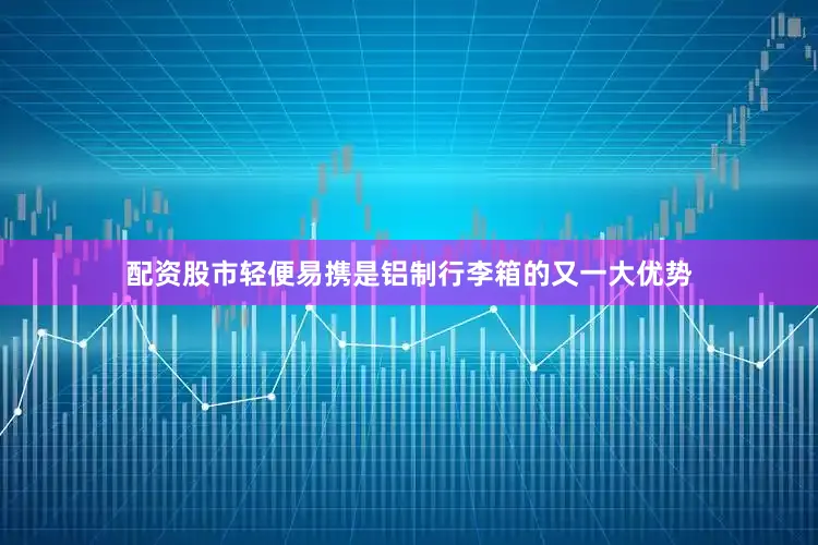 配资股市轻便易携是铝制行李箱的又一大优势