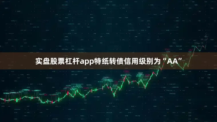 实盘股票杠杆app特纸转债信用级别为“AA”