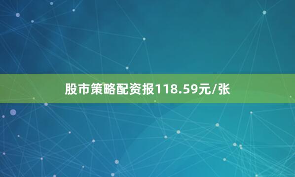 股市策略配资报118.59元/张
