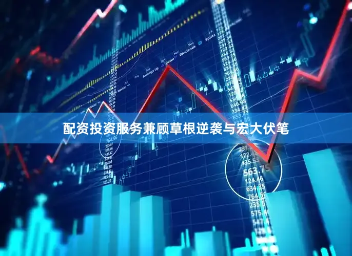配资投资服务兼顾草根逆袭与宏大伏笔