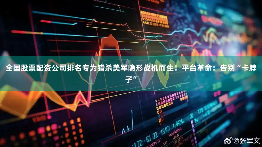全国股票配资公司排名专为猎杀美军隐形战机而生！平台革命：告别“卡脖子”