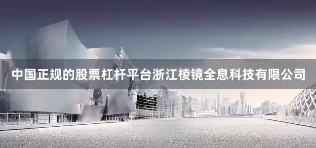 中国正规的股票杠杆平台浙江棱镜全息科技有限公司
