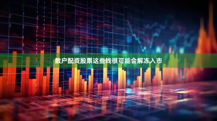 散户配资股票这些钱很可能会解冻入市