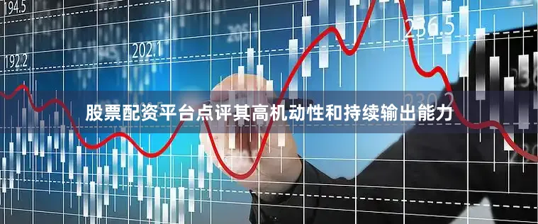 股票配资平台点评其高机动性和持续输出能力
