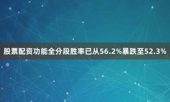 股票配资功能全分段胜率已从56.2%暴跌至52.3%