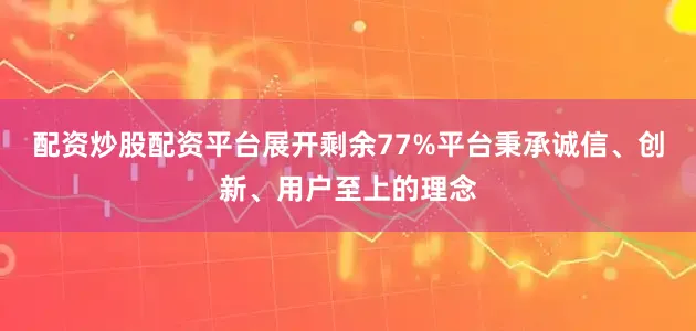 配资炒股配资平台展开剩余77%平台秉承诚信、创新、用户至上的理念