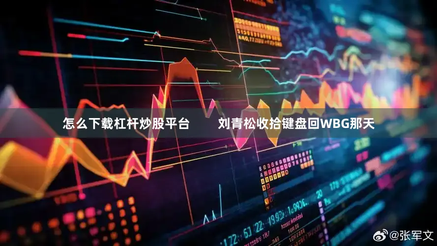 怎么下载杠杆炒股平台        刘青松收拾键盘回WBG那天