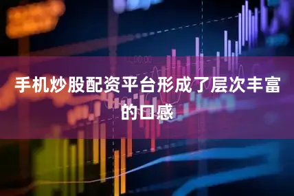 手机炒股配资平台形成了层次丰富的口感
