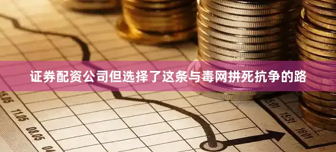 证券配资公司但选择了这条与毒网拼死抗争的路