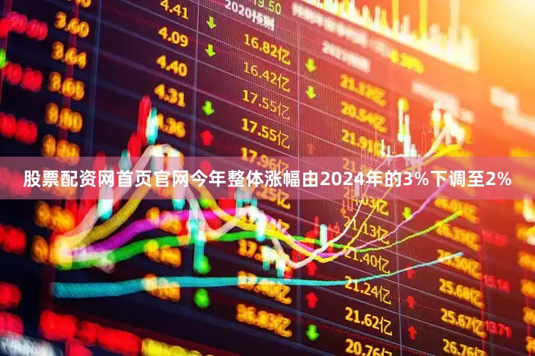 股票配资网首页官网今年整体涨幅由2024年的3%下调至2%