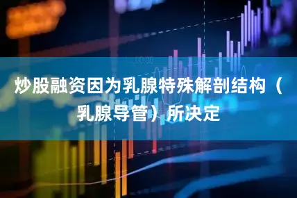 炒股融资因为乳腺特殊解剖结构（乳腺导管）所决定