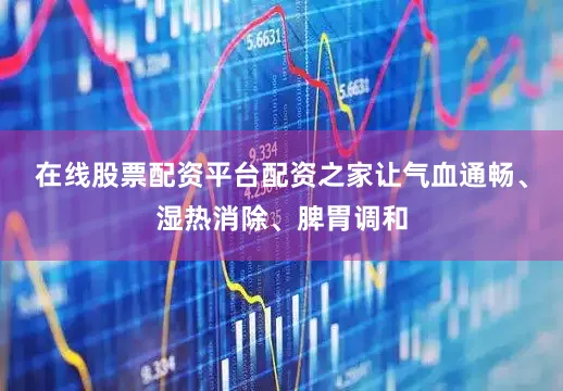 在线股票配资平台配资之家让气血通畅、湿热消除、脾胃调和