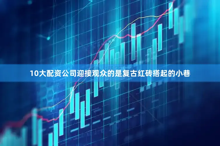 10大配资公司迎接观众的是复古红砖搭起的小巷