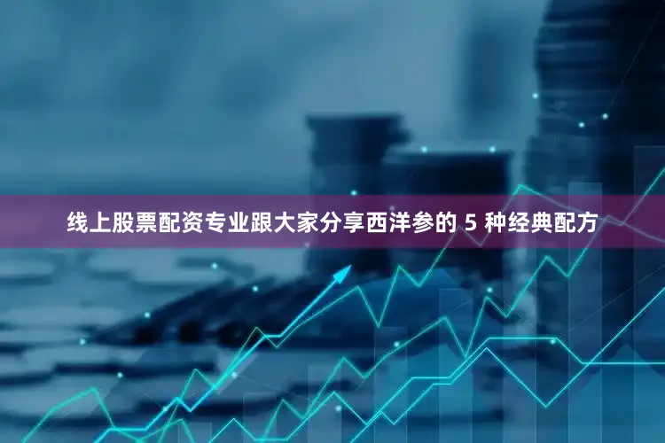 线上股票配资专业跟大家分享西洋参的 5 种经典配方