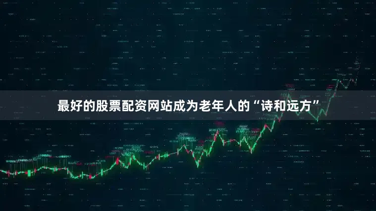 最好的股票配资网站成为老年人的“诗和远方”