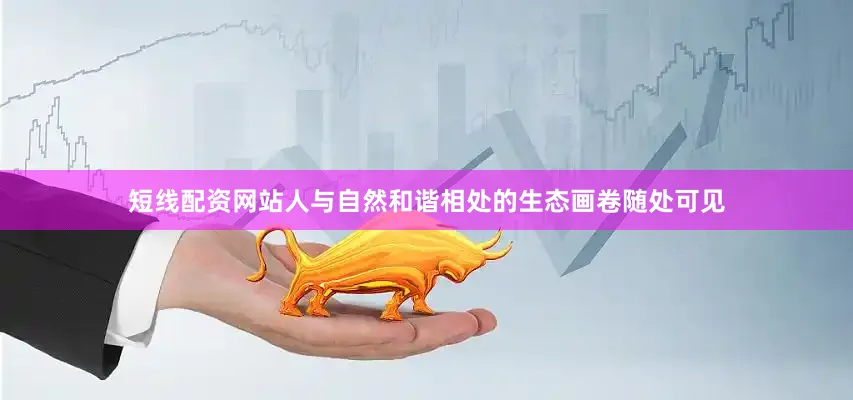 短线配资网站人与自然和谐相处的生态画卷随处可见