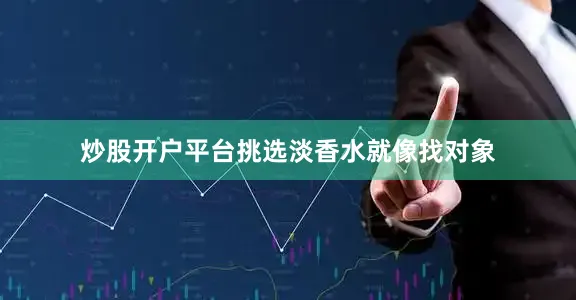 炒股开户平台挑选淡香水就像找对象