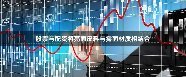 股票与配资将亮面皮料与雾面材质相结合