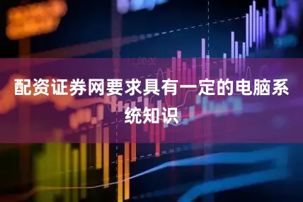配资证券网要求具有一定的电脑系统知识