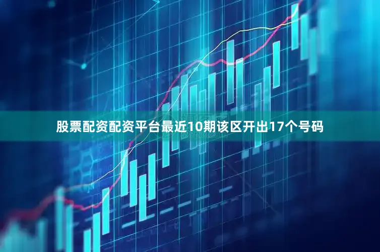 股票配资配资平台最近10期该区开出17个号码