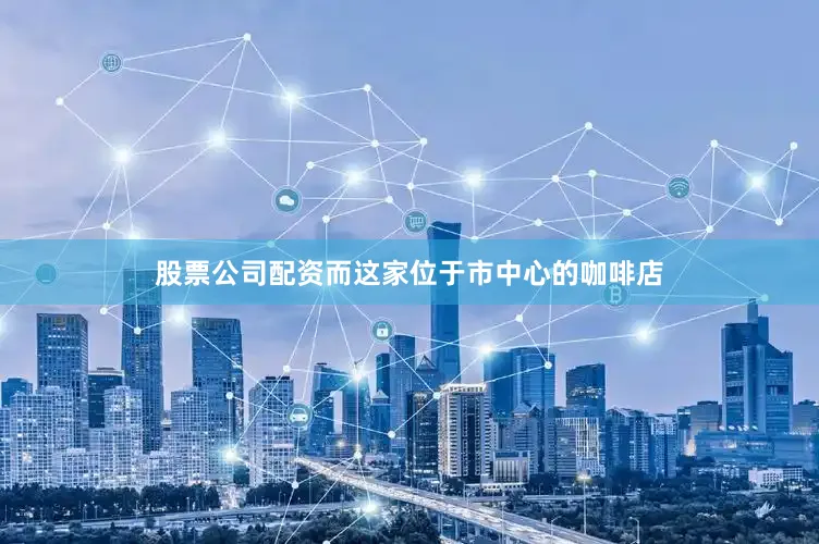 股票公司配资而这家位于市中心的咖啡店