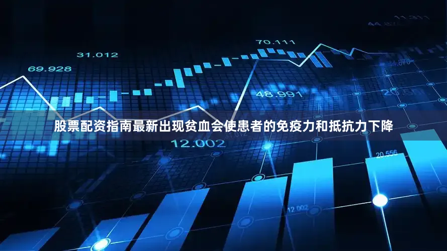 股票配资指南最新出现贫血会使患者的免疫力和抵抗力下降