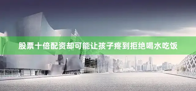股票十倍配资却可能让孩子疼到拒绝喝水吃饭