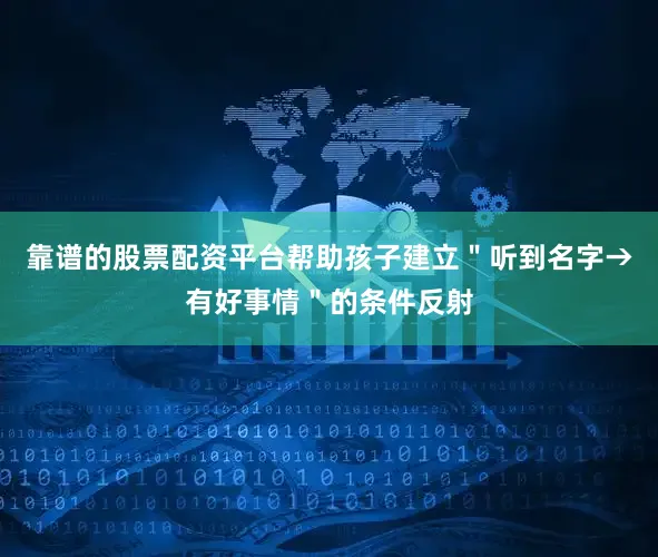 靠谱的股票配资平台帮助孩子建立＂听到名字→有好事情＂的条件反射