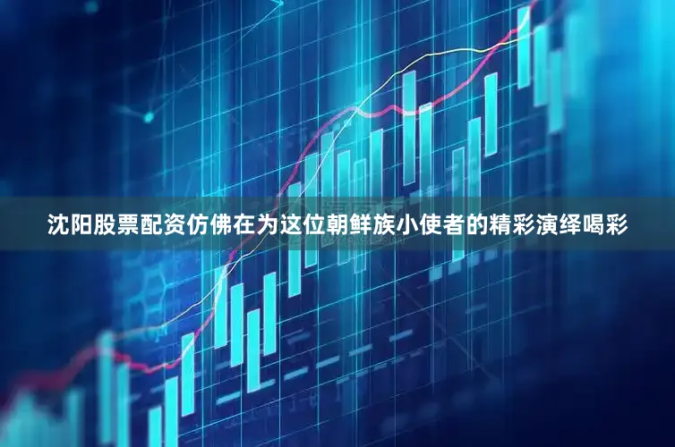 沈阳股票配资仿佛在为这位朝鲜族小使者的精彩演绎喝彩