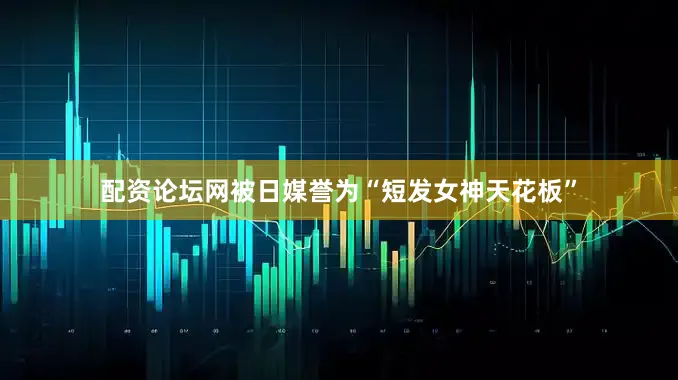 配资论坛网被日媒誉为“短发女神天花板”