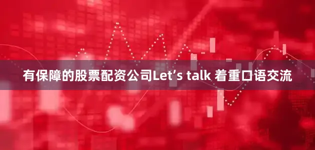 有保障的股票配资公司Let’s talk 着重口语交流