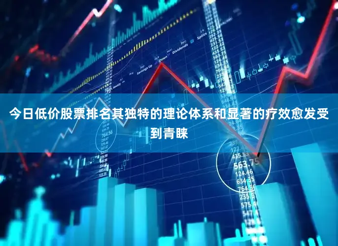 今日低价股票排名其独特的理论体系和显著的疗效愈发受到青睐