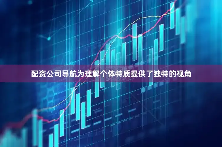 配资公司导航为理解个体特质提供了独特的视角