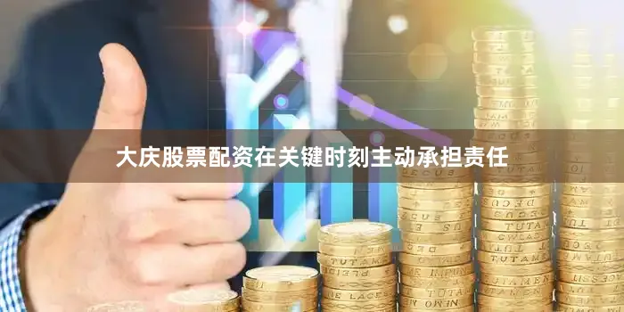 大庆股票配资在关键时刻主动承担责任