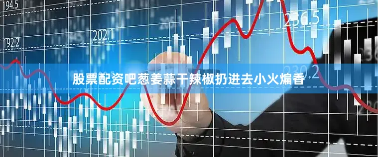 股票配资吧葱姜蒜干辣椒扔进去小火煸香