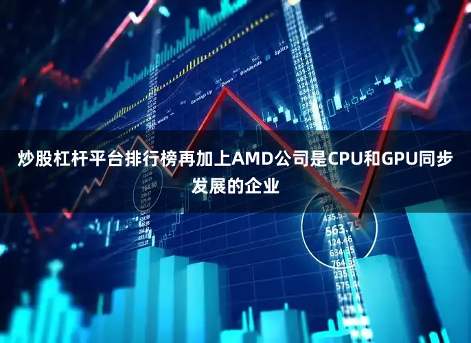 炒股杠杆平台排行榜再加上AMD公司是CPU和GPU同步发展的企业