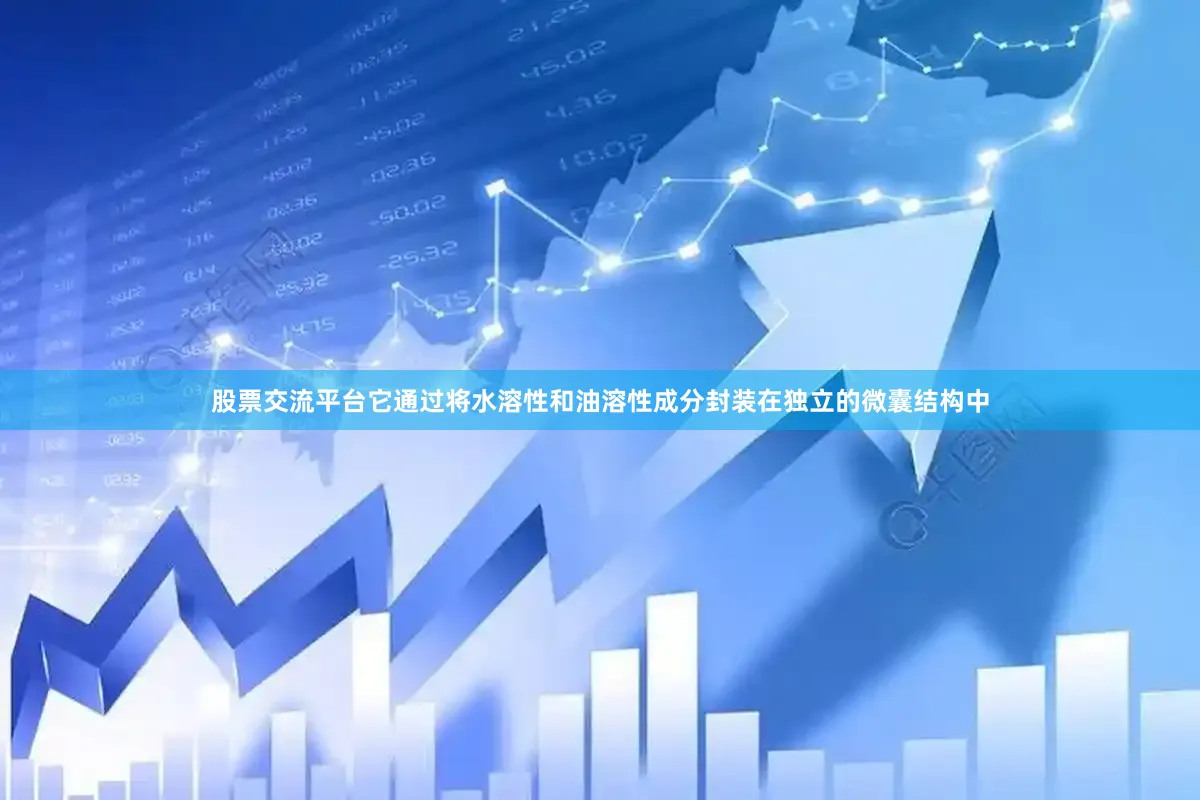 股票交流平台它通过将水溶性和油溶性成分封装在独立的微囊结构中