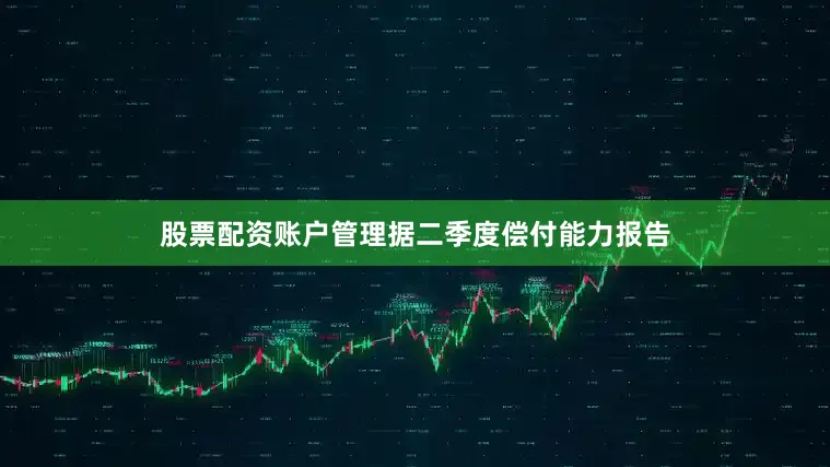 股票配资账户管理据二季度偿付能力报告
