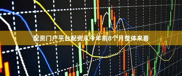 配资门户平台配资从今年前8个月整体来看