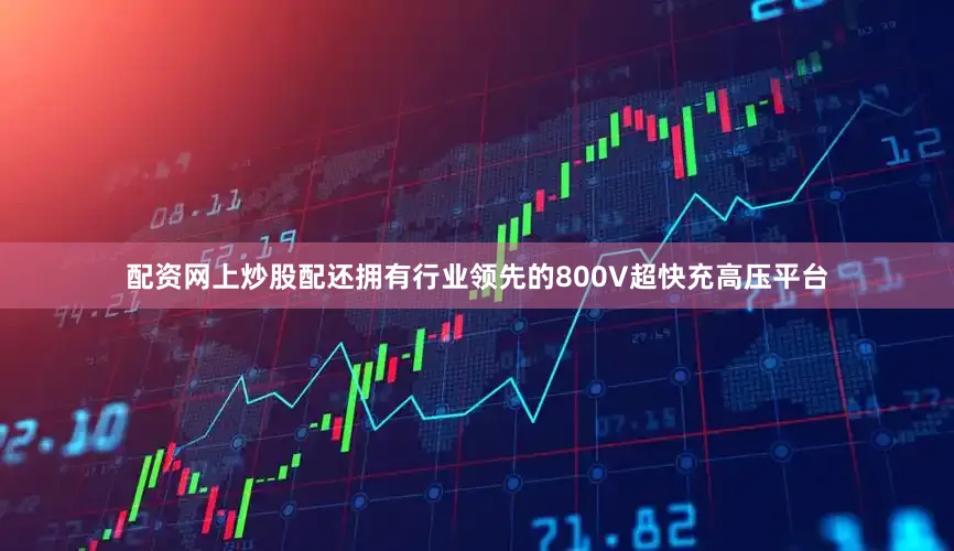 配资网上炒股配还拥有行业领先的800V超快充高压平台