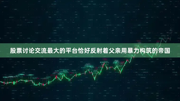 股票讨论交流最大的平台恰好反射着父亲用暴力构筑的帝国