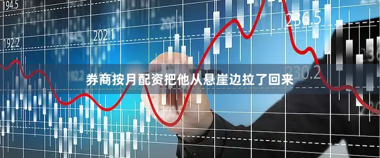 券商按月配资把他从悬崖边拉了回来