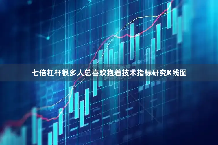 七倍杠杆很多人总喜欢抱着技术指标研究K线图