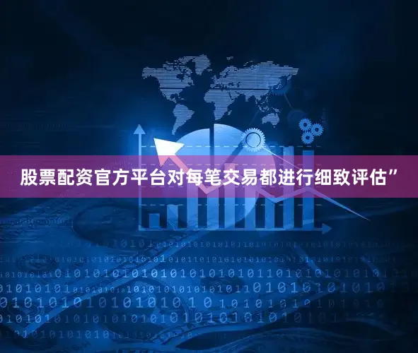 股票配资官方平台对每笔交易都进行细致评估”