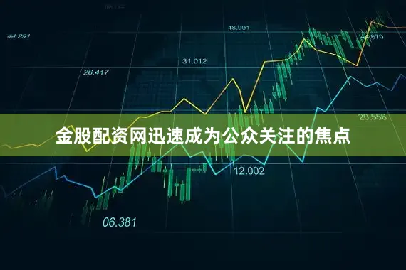 金股配资网迅速成为公众关注的焦点